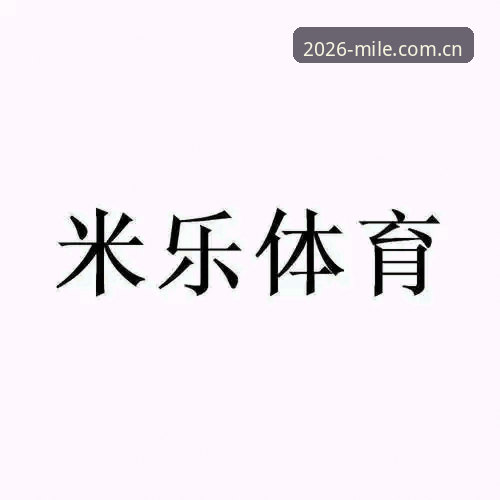 2026新版米乐m6app2026最新版本 米乐体育平台2026新版App完整使用指南